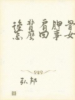 后背肩胛骨痛是怎么回事女性