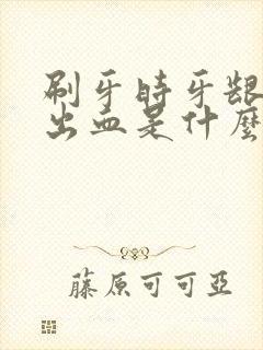 刷牙时牙龈老是出血是什么原因