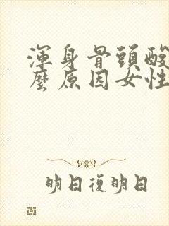 浑身骨头酸痛什么原因女性