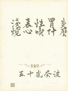 浅表性胃炎反酸烧心吃什么药封面