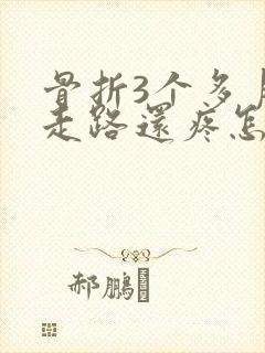 骨折3个多月了走路还疼怎么回事