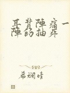 耳背阵痛一阵一阵的抽疼