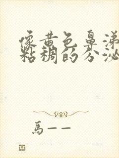 像黄色鼻涕一样粘稠的分泌物是什么