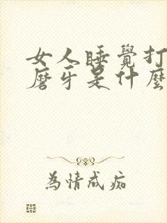 女人睡觉打呼噜磨牙是什么原因