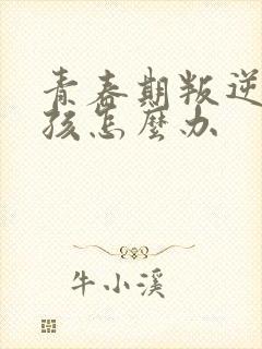 青春期叛逆的女孩怎么办