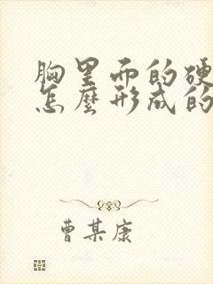 胸里面的硬块是怎么形成的