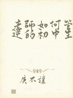 老师如何管教叛逆的初中生