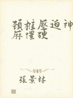 颈椎压迫神经手麻僵硬