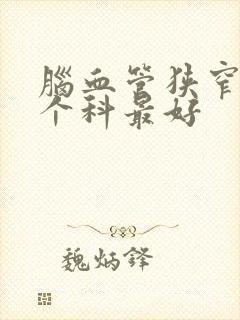 脑血管狭窄看哪个科最好