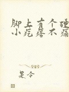 脚上有个硬硬的小疙瘩不痛不痒