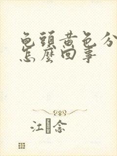 龟头黄色分泌物怎么回事封面