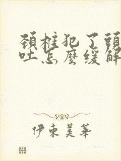 颈椎犯了头晕想吐怎么缓解