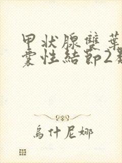 甲状腺双叶多发囊性结节2类是什么意思封面