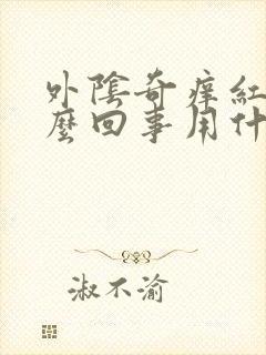 外阴奇痒红肿怎么回事用什么药