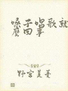 嗓子唱歌就哑怎么回事