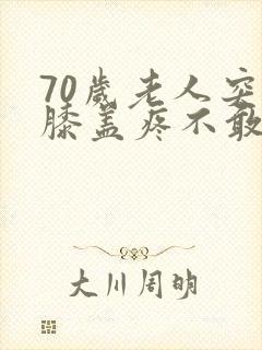 70岁老人突然膝盖疼不敢走路