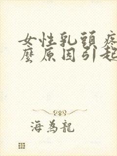 女性乳头疼痛什么原因引起的