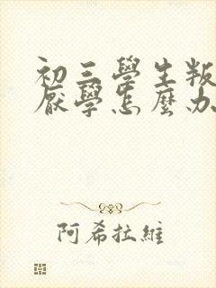 初三学生叛逆期厌学怎么办