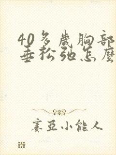 40多岁胸部下垂松弛怎么调整