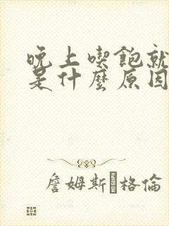 晚上吃饱就犯困是什么原因