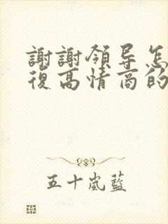 谢谢领导怎么回复高情商的话