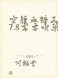 空腹血糖正常值7.8需要吃药不