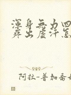 浑身无力四肢酸疼出虚汗怎么回事