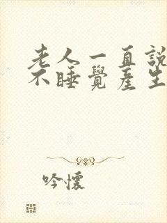 老人一直说胡话不睡觉产生幻觉