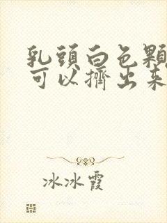 乳头白色颗粒状可以挤出来是什么