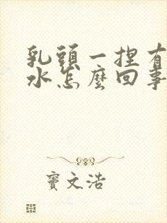 乳头一捏有白色水怎么回事