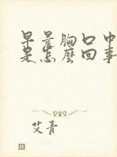 早晨胸口中间疼是怎么回事儿