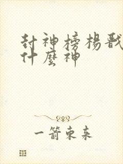 封神榜杨戬封了什么神封面