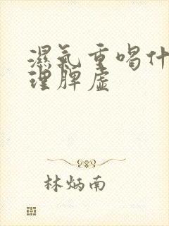 湿气重喝什么调理脾虚