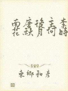 南唐后主李煜春花秋月何时了