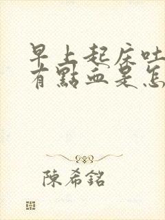 早上起床吐口水有点血是怎么回事