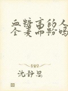 血糖高的人能吃全麦面粉吗