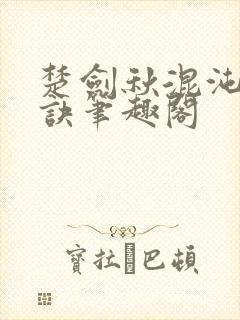 楚剑秋混沌天帝诀笔趣阁