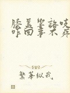 膝盖响咯吱声是咋回事不疼