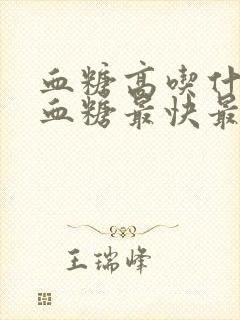 血糖高吃什么降血糖最快最有效