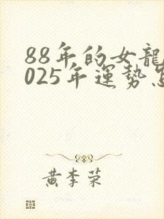 88年的女龙2025年运势怎么样