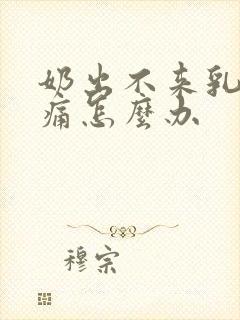 奶出不来乳房胀痛怎么办