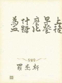 为什么早上空腹血糖比餐后高