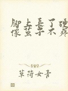 脚上长了硬疙瘩像茧子不疼