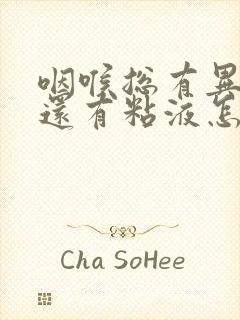 咽喉总有异物感还有粘液怎么回事