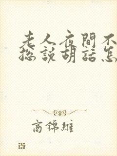 老人夜间不睡觉总说胡话怎回事