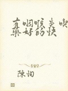 有咽喉炎吃什么药好的快