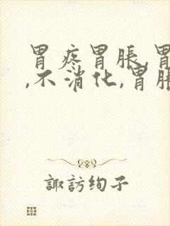 胃疼胃胀,胃顶,不消化,胃胀气,