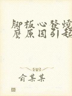 脚板心发烧是什么原因引起的