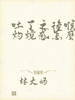 吐了之后喉咙有灼烧感怎么办