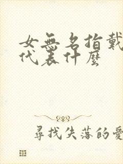 女无名指戴戒指代表什么